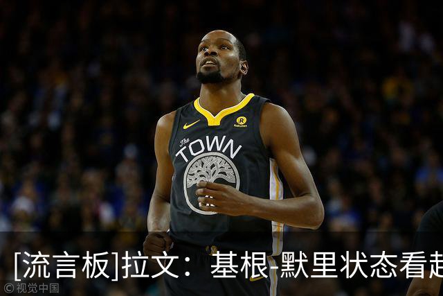 [流言板]拉文：基根-默里状态看起来很好，看到他重新回到场上真好